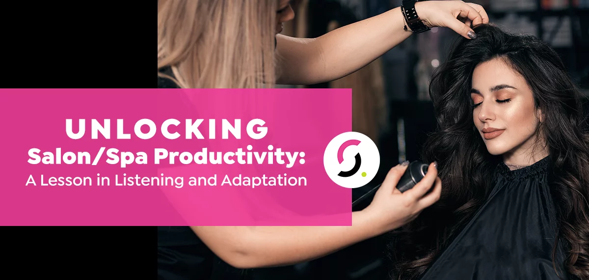 Unlocking Salon/Spa Productivity: A Lesson in Listening and Adaptation
