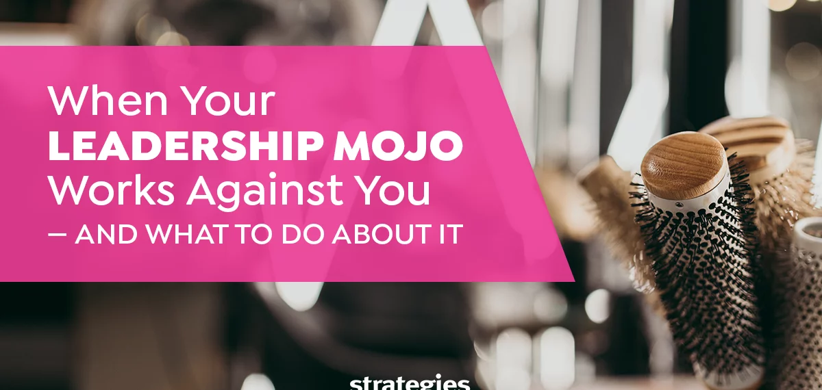 When Your Salon/Spa Leadership Mojo Works Against You — And What to do About it