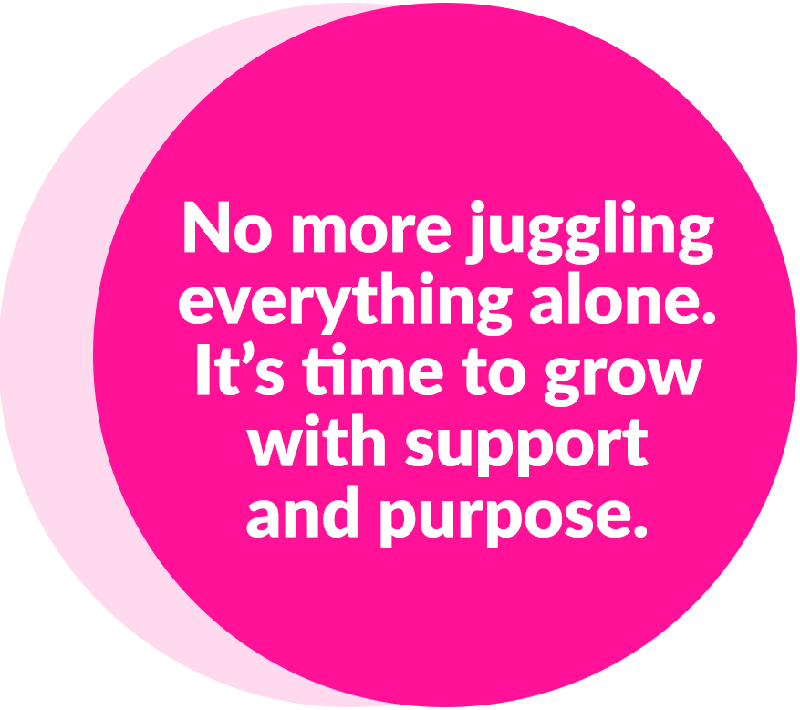 No more juggling everything alone. It's time to grow with support and purpose.