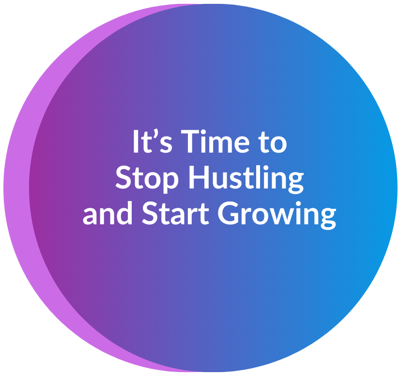 It's Time to Stop Hustling and Start Growing